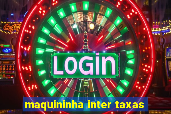 maquininha inter taxas